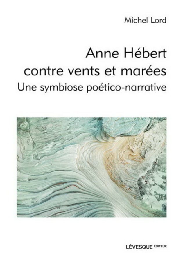 Michel Lord. Anne Hébert contre vents et marées. Une symbiose poético-narrative, Lévesque éditeur, 2021.