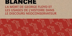 Une arme blanche. La mort de George Floyd et les usages de l'histoire dans le discours néoconservateur