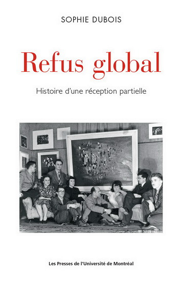 Sophie Dubois, Refus global. Histoire d'une réception partielle, PUM, Montréal, 2017, 430 p.