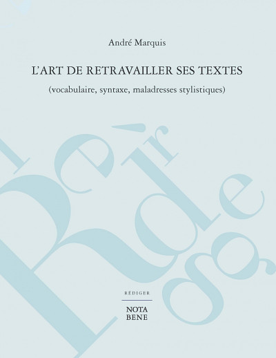 MARQUIS, André, L'art de retravailler ses textes (vocabulaire, syntaxe, maladresses stylistiques), Éditions Nota Bene, Rédiger, Montréal, 2016, 276 p.