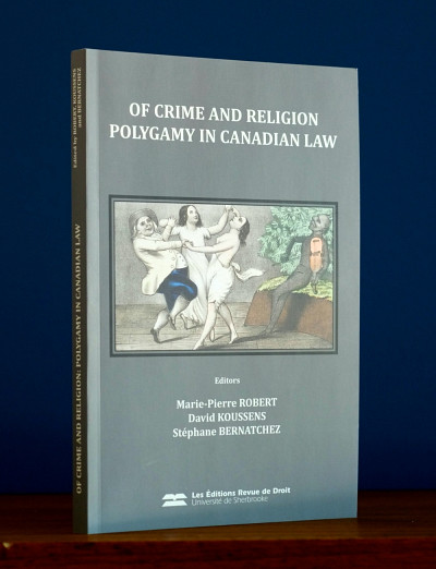 Marie-Pierre Robert, David Koussens et Stéphane Bernatchez (dir.), Of Crime and Religion: Polygamy in Canadian Law, Sherbrooke, Éditions RDUS, 2014, 189 p.