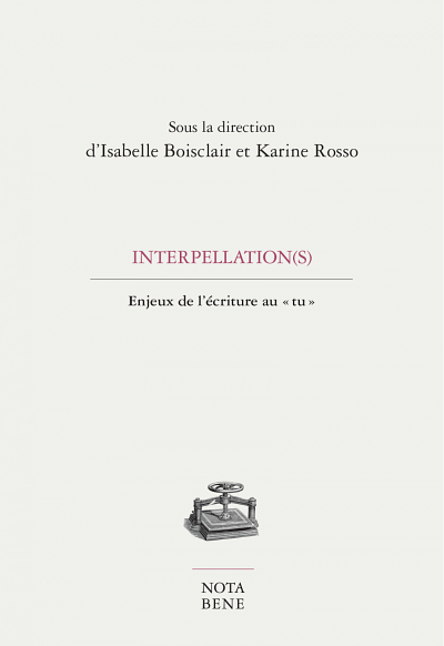Interpellation(s). Enjeux de l'écriture au « tu », sous la direction d'Isabelle Boisclair et Karine Rosso, Éditions Nota bene,  Collection Grise,  2018, 236 p.