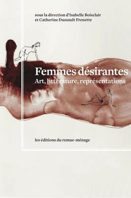 Femmes désirantes : art, littérature, représentations, sous la direction d'Isabelle Boisclair et de Catherine Dussault Frenette, Éditions du remue-ménage, 2013, 326 p.