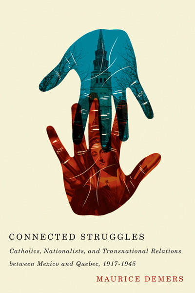 Maurice Demers, Connected Struggles ‒ Catholics, Nationalists, and Transnational Relations between Mexico and Quebec, 1917-1945, Montréal, McGill-Queen's University Press, 2014, 304 p.