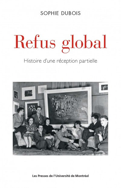 Sophie Dubois, Refus global. Histoire d'une réception partielle, PUM, Montréal, 2017, 430 p.